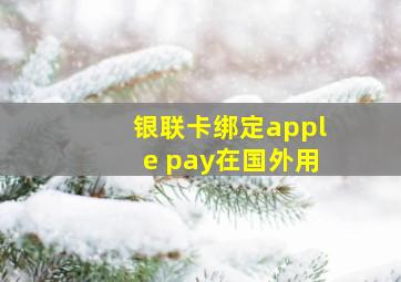 银联卡绑定apple pay在国外用